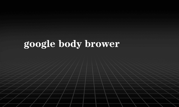 google body brower