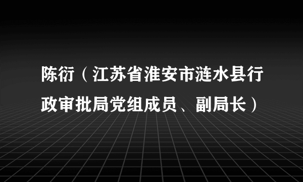 陈衍（江苏省淮安市涟水县行政审批局党组成员、副局长）