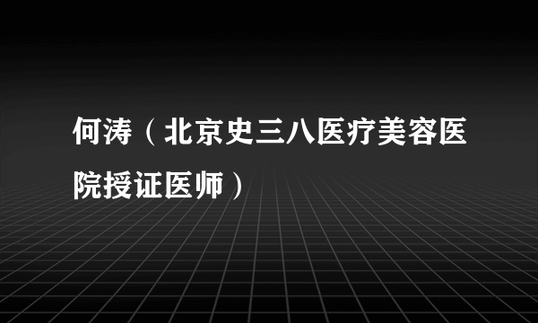 何涛（北京史三八医疗美容医院授证医师）