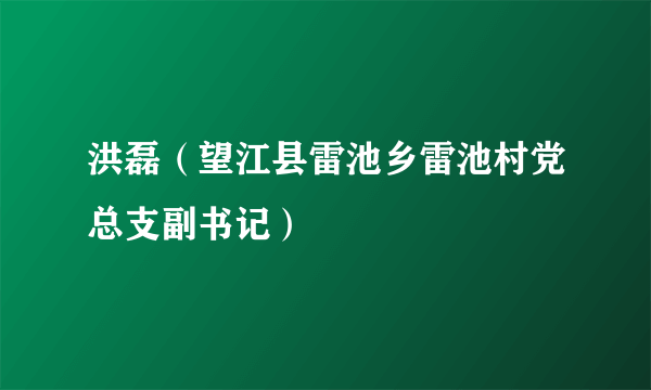 洪磊（望江县雷池乡雷池村党总支副书记）