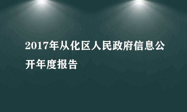 2017年从化区人民政府信息公开年度报告