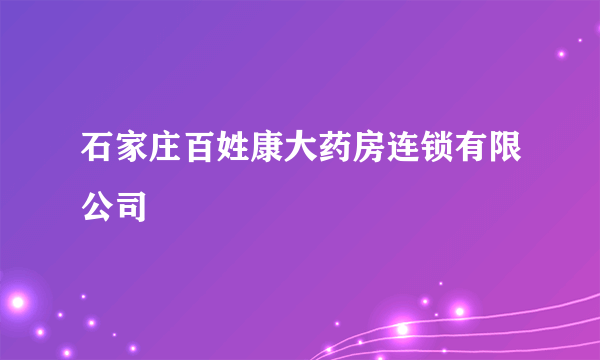 石家庄百姓康大药房连锁有限公司