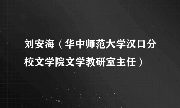 刘安海（华中师范大学汉口分校文学院文学教研室主任）