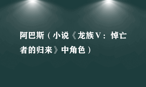 阿巴斯（小说《龙族Ⅴ：悼亡者的归来》中角色）