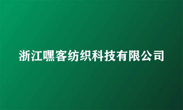 浙江嘿客纺织科技有限公司