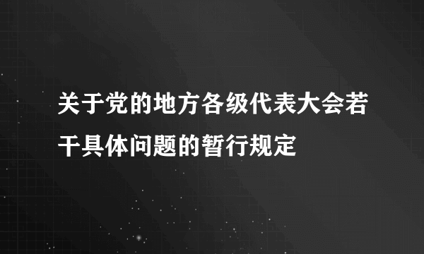 关于党的地方各级代表大会若干具体问题的暂行规定