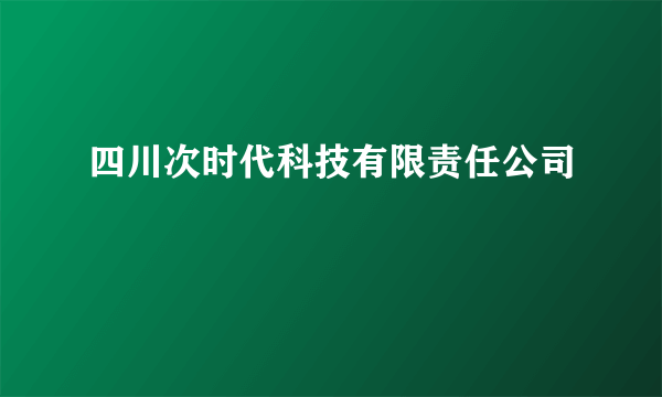 四川次时代科技有限责任公司