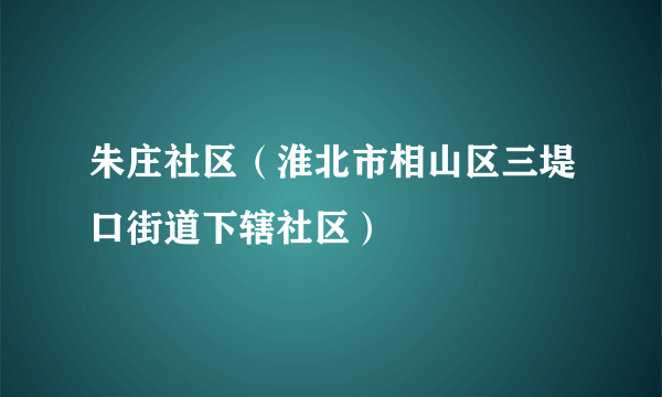 朱庄社区（淮北市相山区三堤口街道下辖社区）