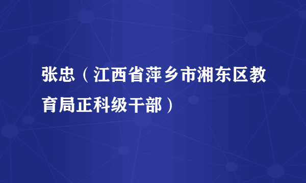 张忠（江西省萍乡市湘东区教育局正科级干部）