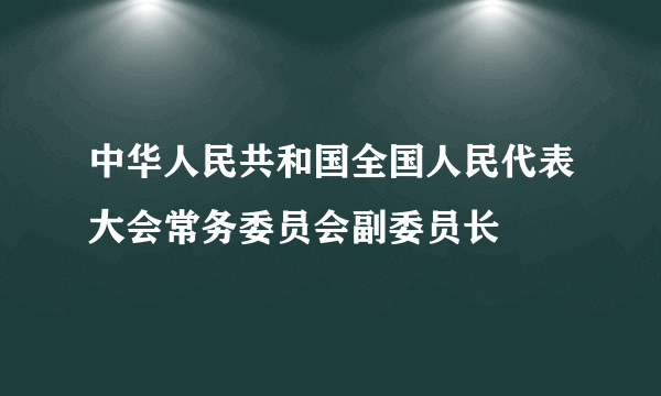 中华人民共和国全国人民代表大会常务委员会副委员长