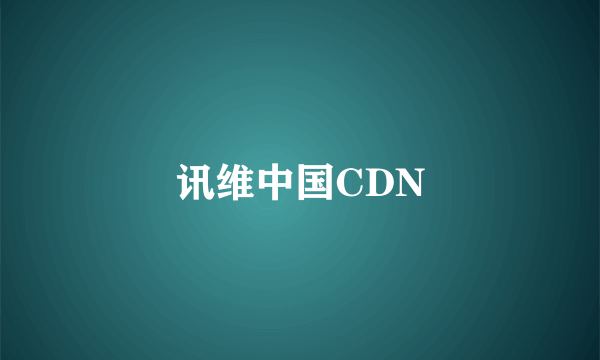 讯维中国CDN