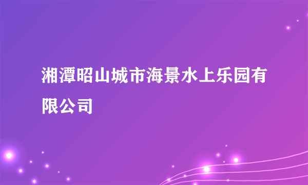 湘潭昭山城市海景水上乐园有限公司