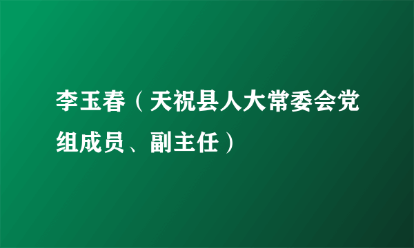 李玉春（天祝县人大常委会党组成员、副主任）