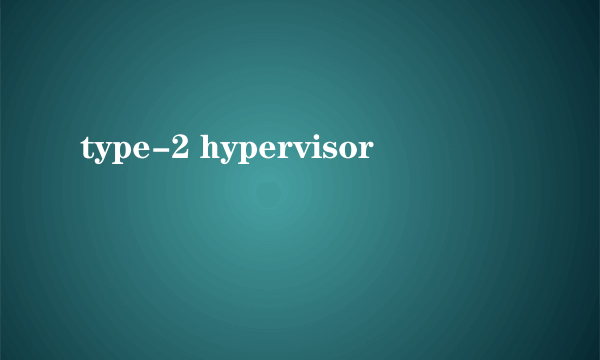 type-2 hypervisor