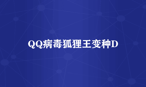 QQ病毒狐狸王变种D