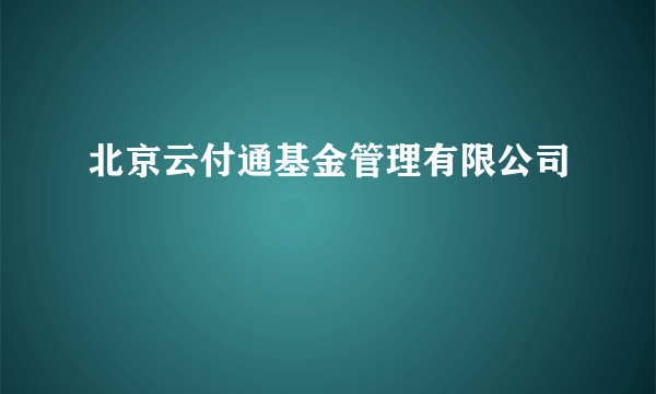 北京云付通基金管理有限公司