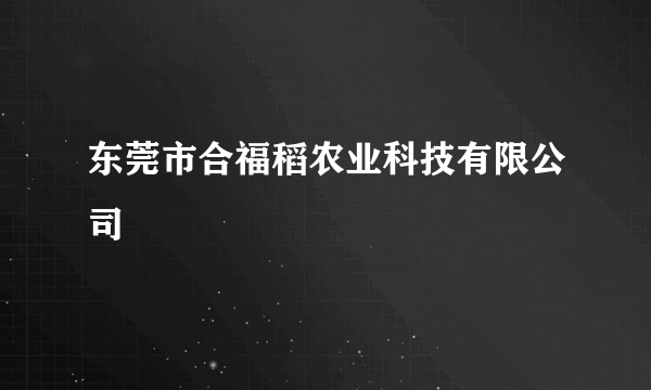 东莞市合福稻农业科技有限公司