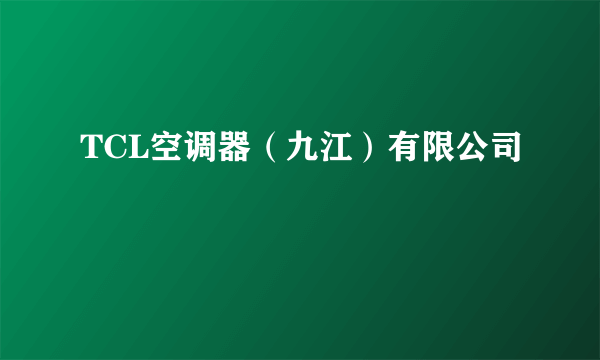 TCL空调器（九江）有限公司