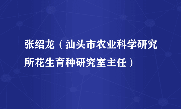 张绍龙（汕头市农业科学研究所花生育种研究室主任）