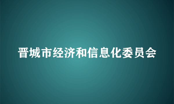 晋城市经济和信息化委员会