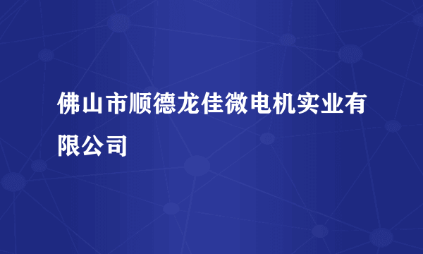 佛山市顺德龙佳微电机实业有限公司