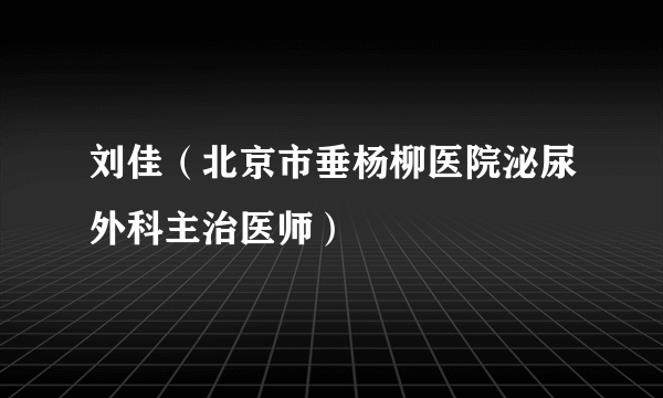 刘佳（北京市垂杨柳医院泌尿外科主治医师）