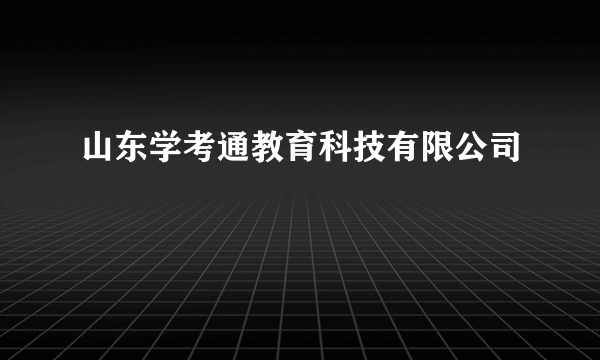 山东学考通教育科技有限公司