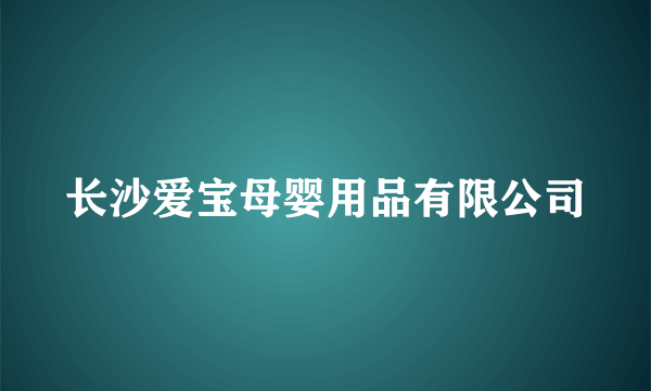 长沙爱宝母婴用品有限公司