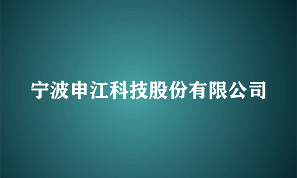 宁波申江科技股份有限公司