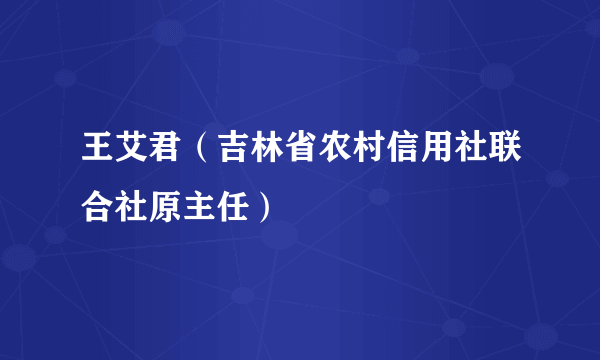 王艾君（吉林省农村信用社联合社原主任）