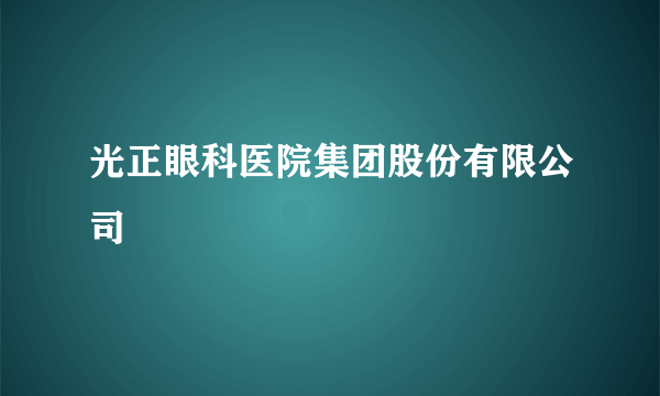 光正眼科医院集团股份有限公司