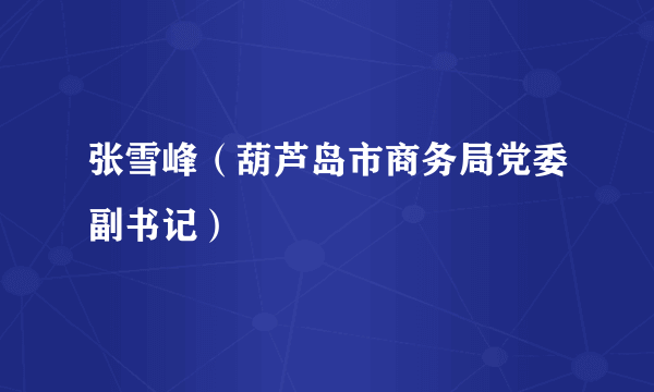 张雪峰（葫芦岛市商务局党委副书记）