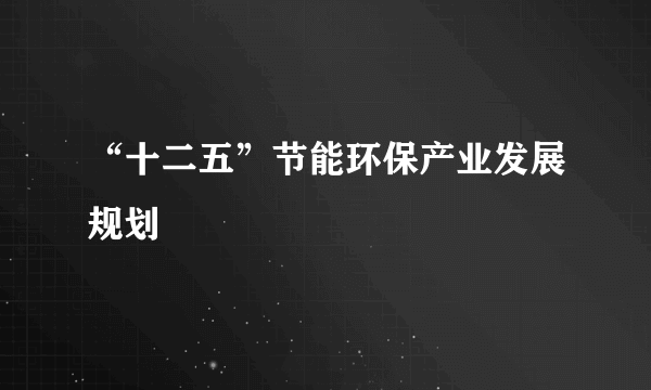 “十二五”节能环保产业发展规划