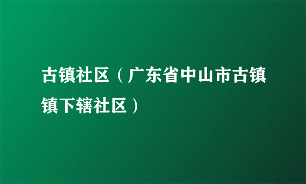 古镇社区（广东省中山市古镇镇下辖社区）