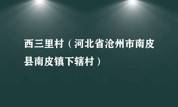 西三里村（河北省沧州市南皮县南皮镇下辖村）