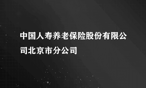 中国人寿养老保险股份有限公司北京市分公司