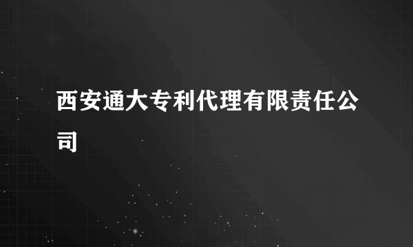 西安通大专利代理有限责任公司