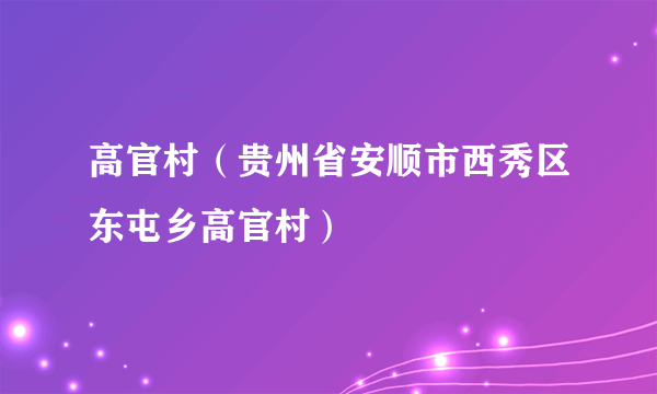 高官村（贵州省安顺市西秀区东屯乡高官村）