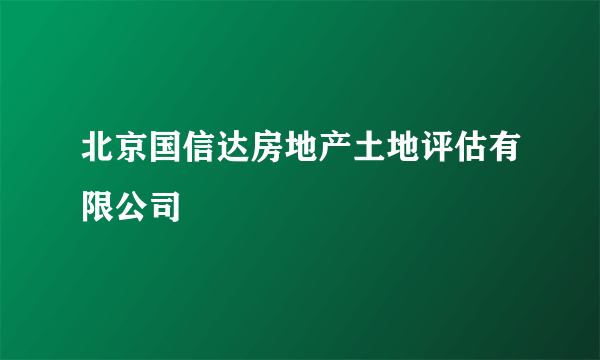 北京国信达房地产土地评估有限公司