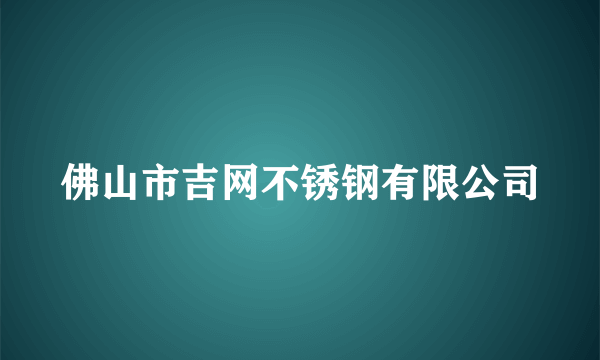 佛山市吉网不锈钢有限公司