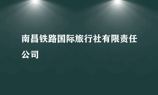 南昌铁路国际旅行社有限责任公司