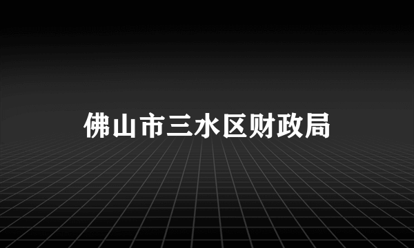 佛山市三水区财政局