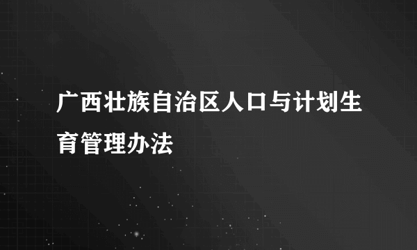 广西壮族自治区人口与计划生育管理办法