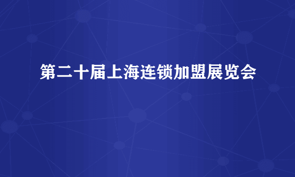 第二十届上海连锁加盟展览会