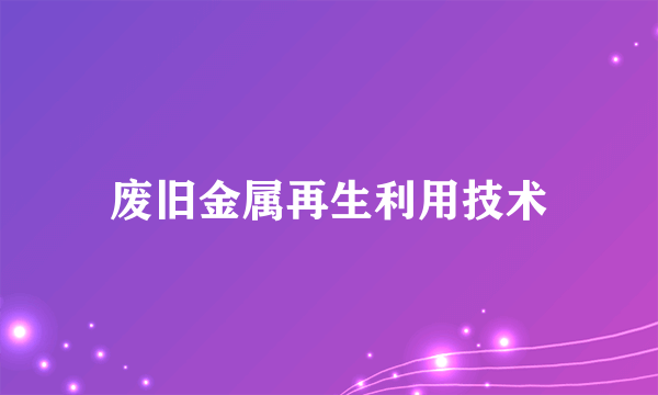 废旧金属再生利用技术