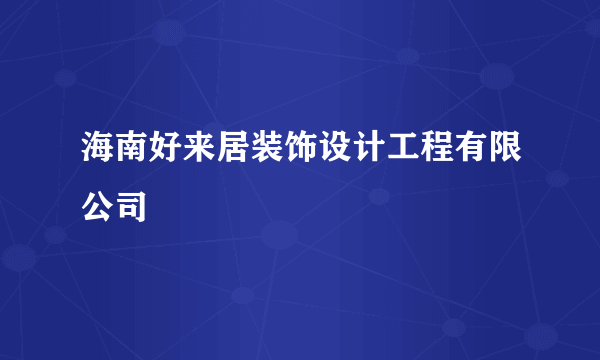 海南好来居装饰设计工程有限公司