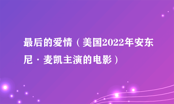 最后的爱情（美国2022年安东尼·麦凯主演的电影）