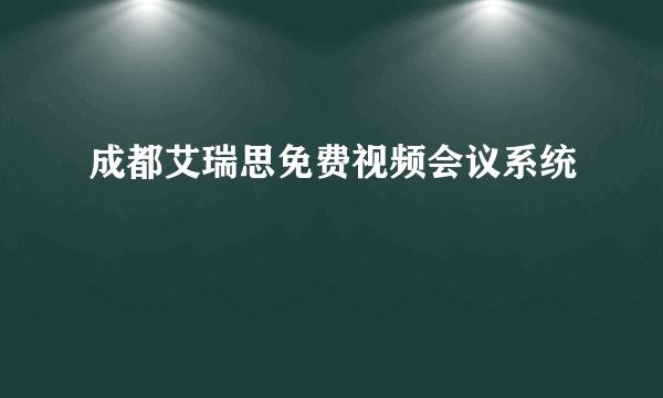 成都艾瑞思免费视频会议系统