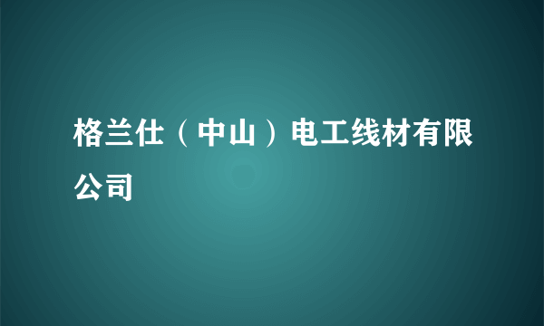 格兰仕（中山）电工线材有限公司