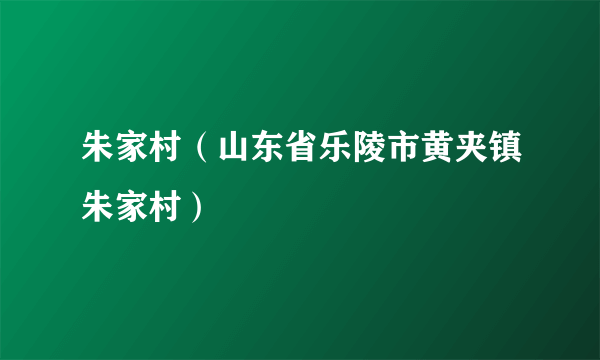 朱家村（山东省乐陵市黄夹镇朱家村）